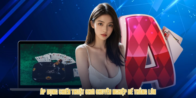 Áp dụng chiến thuật chơi chuyên nghiệp để thắng lớn