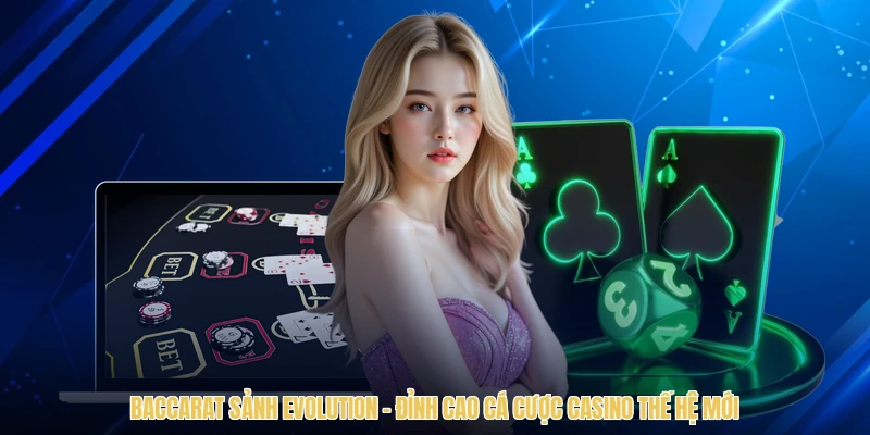 Baccarat Sảnh Evolution - Đỉnh Cao Cá Cược Casino Thế Hệ Mới