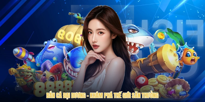 Bắn Cá Đại Dương - Khám Phá Thế Giới Săn Thưởng