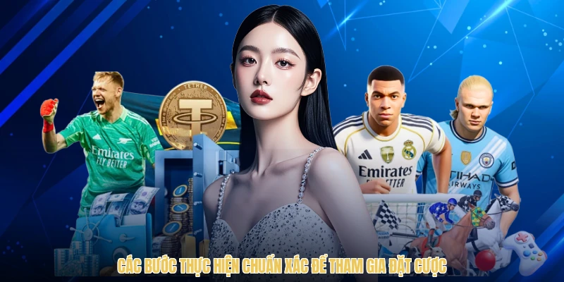 Các bước thực hiện chuẩn xác để tham gia đặt cược