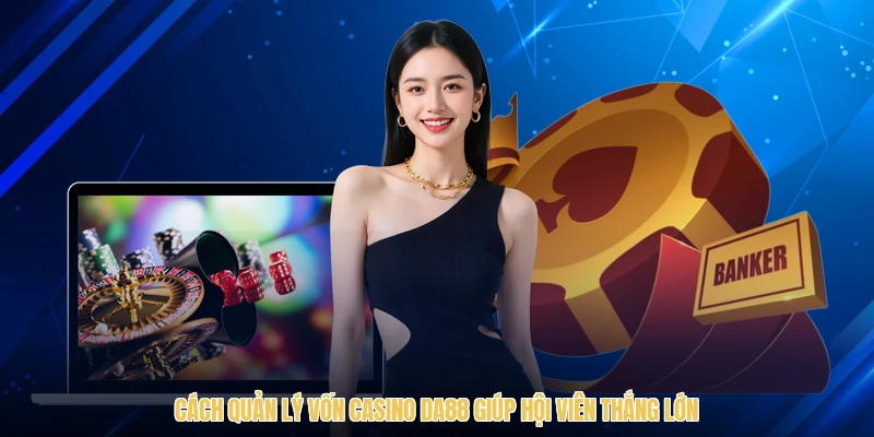 Cách Quản Lý Vốn Casino DA88 Giúp Hội Viên Thắng Lớn