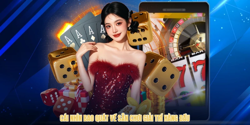 Cái nhìn bao quát về sân chơi giải trí hàng đầu