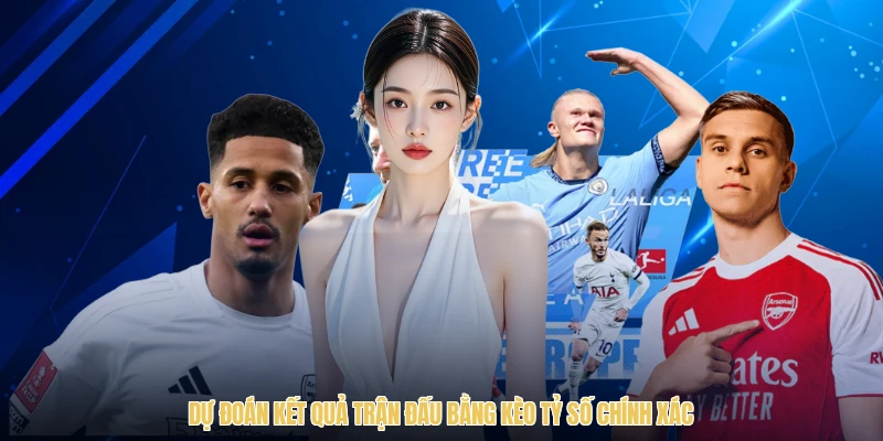 Dự đoán kết quả trận đấu bằng kèo tỷ số chính xác