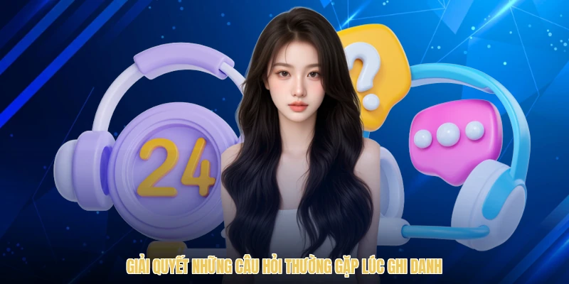 Giải quyết những câu hỏi thường gặp lúc ghi danh