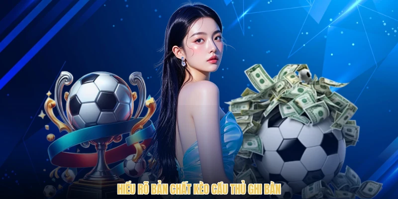 Hiểu rõ bản chất kèo cầu thủ ghi bàn