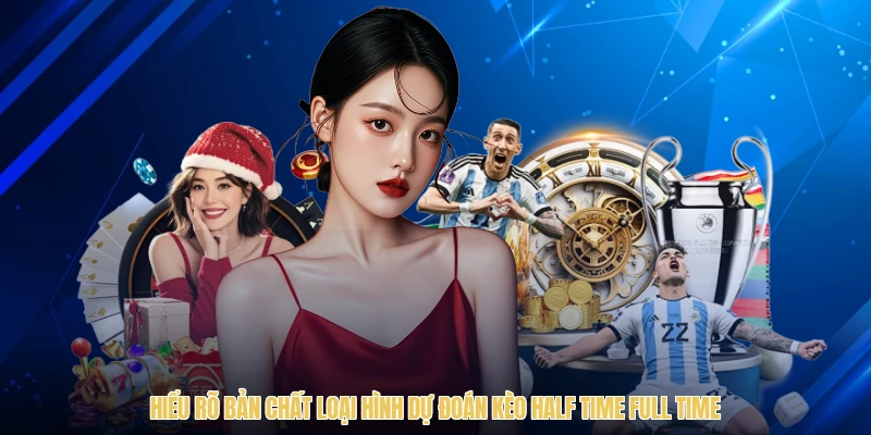 Hiểu rõ bản chất loại hình dự đoán kèo Half Time Full Time