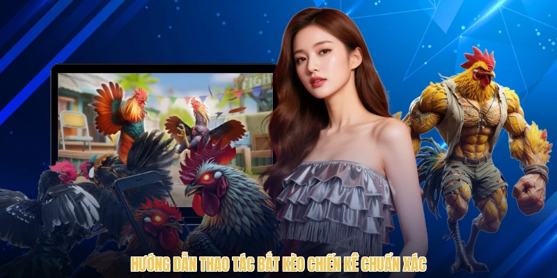 Hướng dẫn thao tác bắt kèo chiến kê chuẩn xác