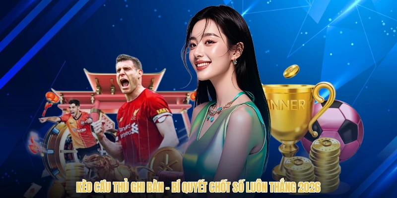 Kèo Cầu Thủ Ghi Bàn - Bí Quyết Chốt Số Luôn Thắng 2026