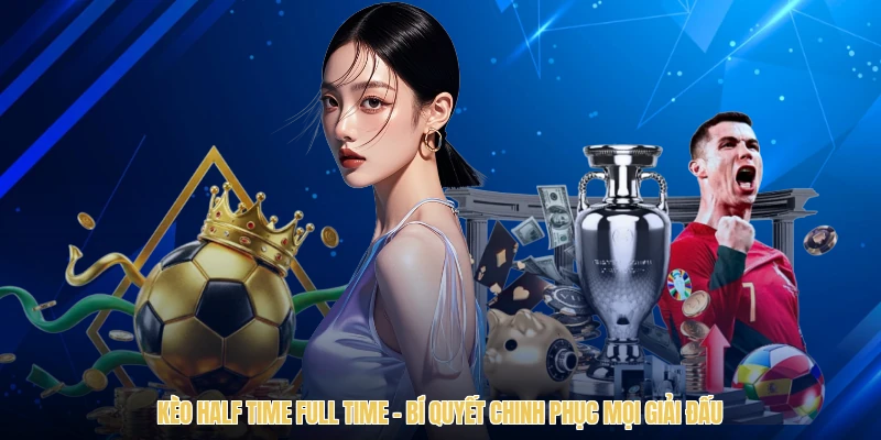 Kèo Half Time Full Time - Bí Quyết Chinh Phục Mọi Giải Đấu