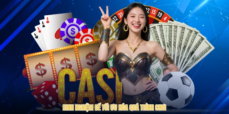 Kinh nghiệm để tối ưu hóa quá trình chơi