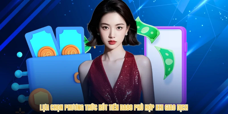 Lựa chọn phương thức rút tiền DA88 phù hợp khi giao dịch