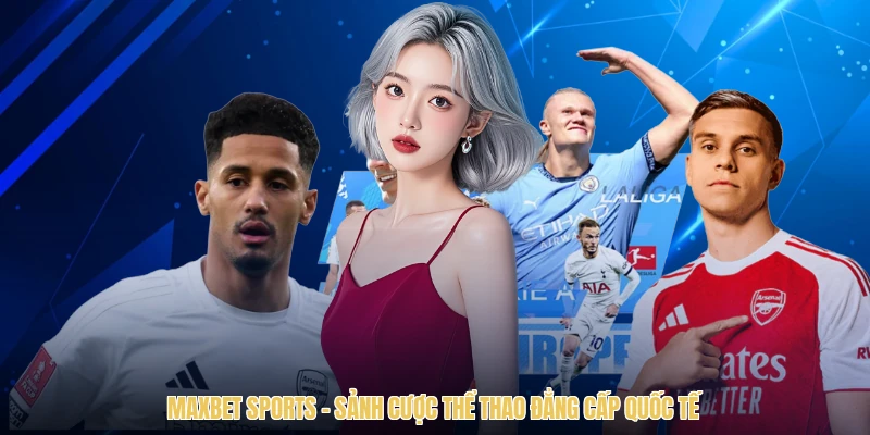 Maxbet Sports – Sảnh Cược Thể Thao Đẳng Cấp Quốc Tế