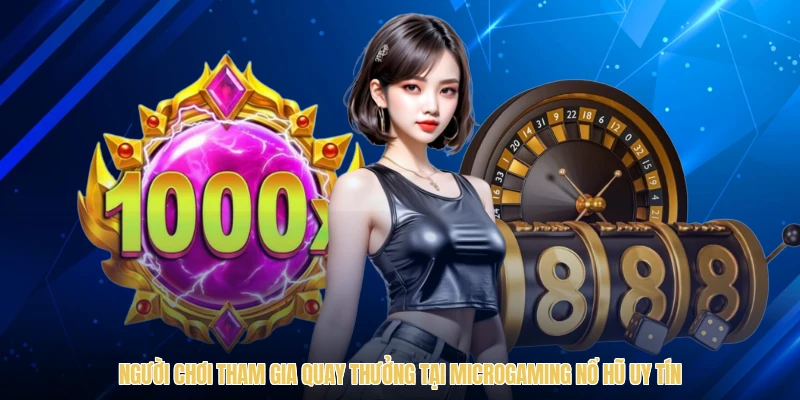 Người chơi tham gia quay thưởng tại Microgaming nổ hũ uy tín