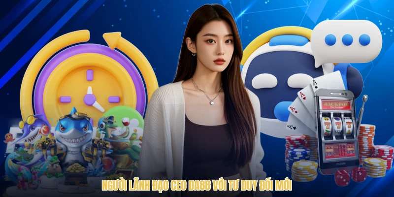 Người lãnh đạo CEO DA88 với tư duy đổi mới