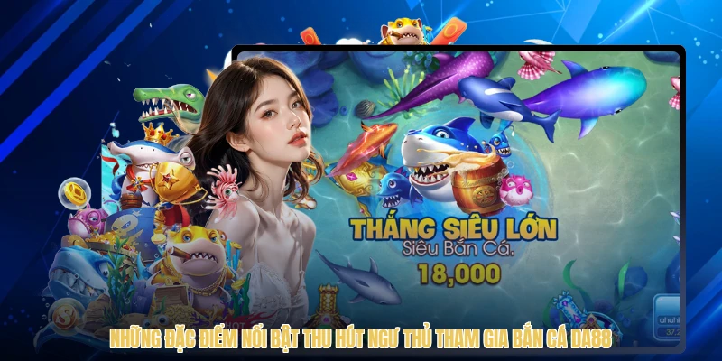Những đặc điểm nổi bật thu hút ngư thủ tham gia bắn cá DA88