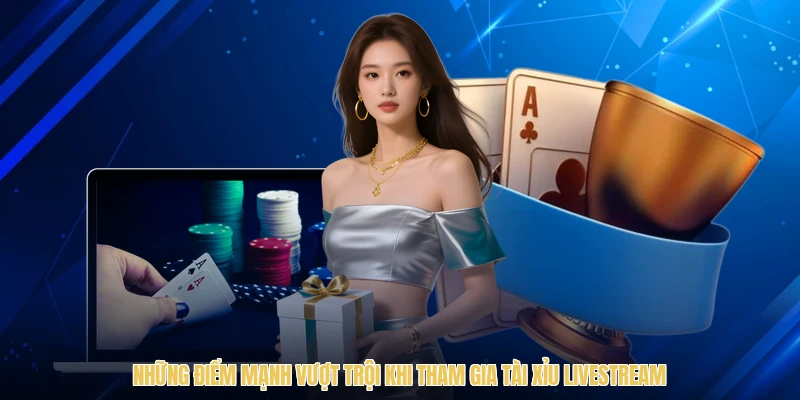 Những điểm mạnh vượt trội khi tham gia tài xỉu livestream