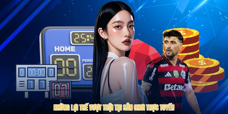 Những lợi thế vượt trội tại sân chơi trực tuyến