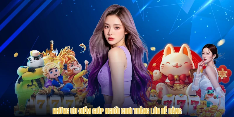 Những ưu điểm giúp người chơi thắng lớn dễ dàng
