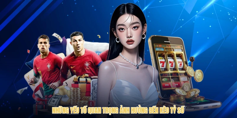 Những yếu tố quan trọng ảnh hưởng đến kèo tỷ số