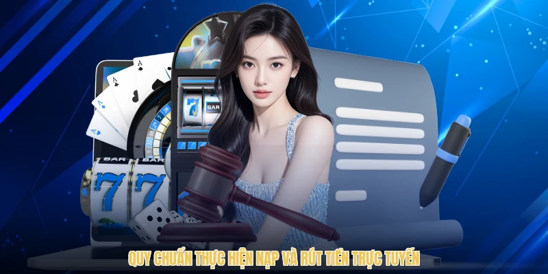 Quy chuẩn thực hiện nạp và rút tiền trực tuyến