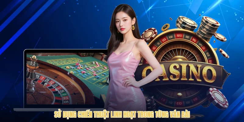 Sử dụng chiến thuật linh hoạt trong từng ván bài