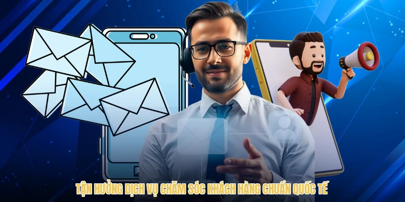 Tận hưởng dịch vụ chăm sóc khách hàng chuẩn quốc tế