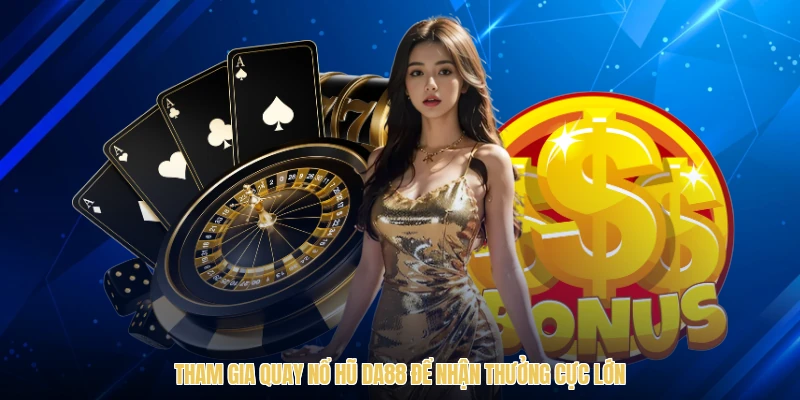 Tham gia quay nổ hũ DA88 để nhận thưởng cực lớn
