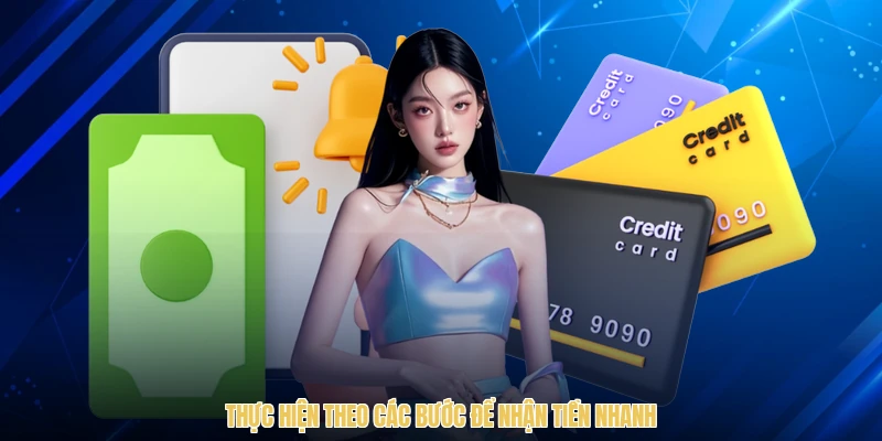 Thực hiện theo các bước để nhận tiền nhanh