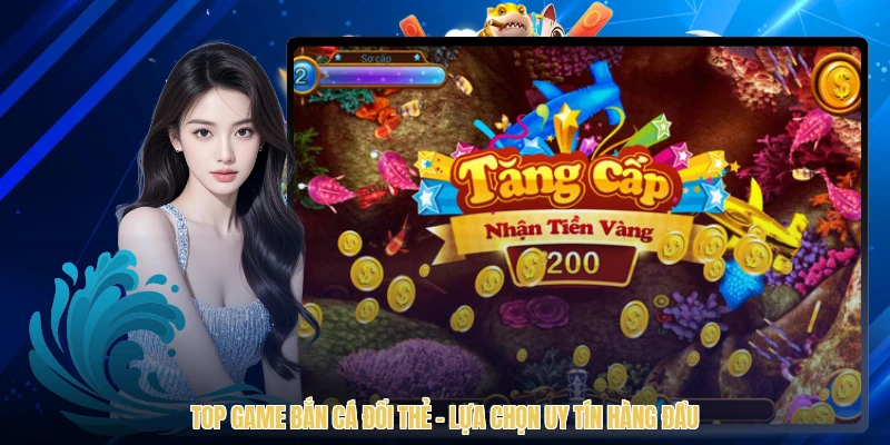 Top Game Bắn Cá Đổi Thẻ - Lựa Chọn Uy Tín Hàng Đầu