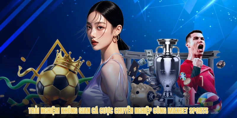 Trải nghiệm không gian cá cược chuyên nghiệp cùng Maxbet Sports