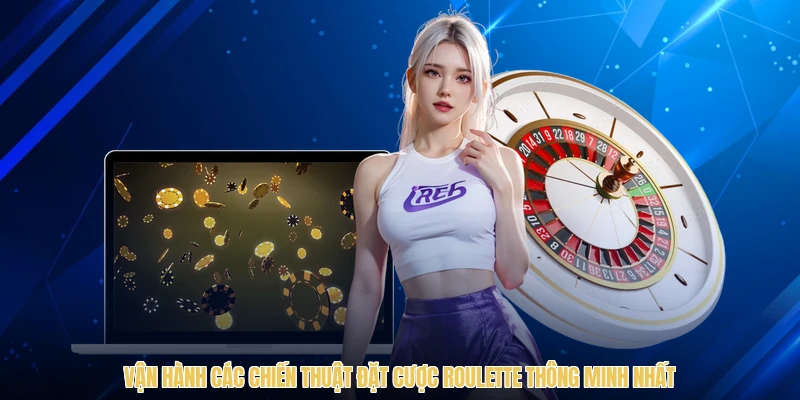 Vận hành các chiến thuật đặt cược Roulette thông minh nhất